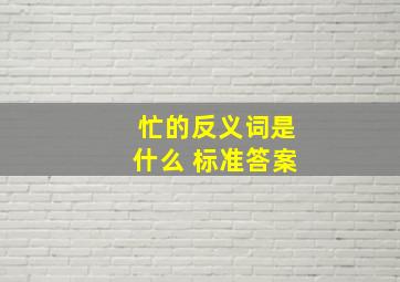 忙的反义词是什么 标准答案